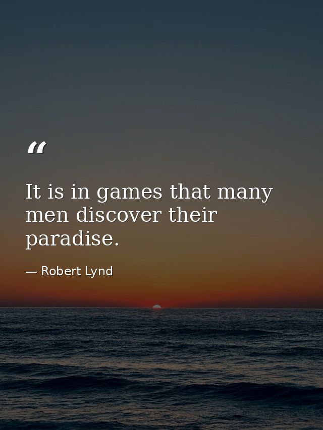 It is in games that many men discover their paradise. — Robert Lynd