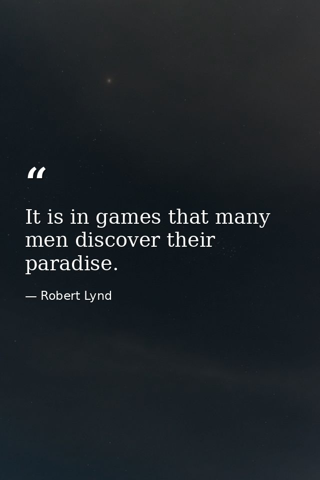 It is in games that many men discover their paradise. — Robert Lynd