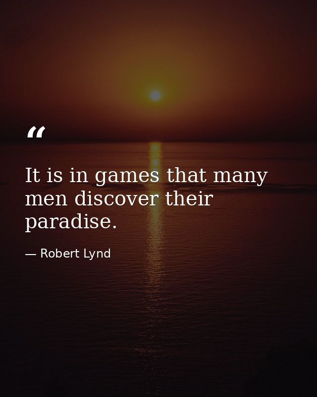 It is in games that many men discover their paradise. — Robert Lynd