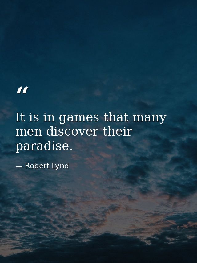 It is in games that many men discover their paradise. — Robert Lynd