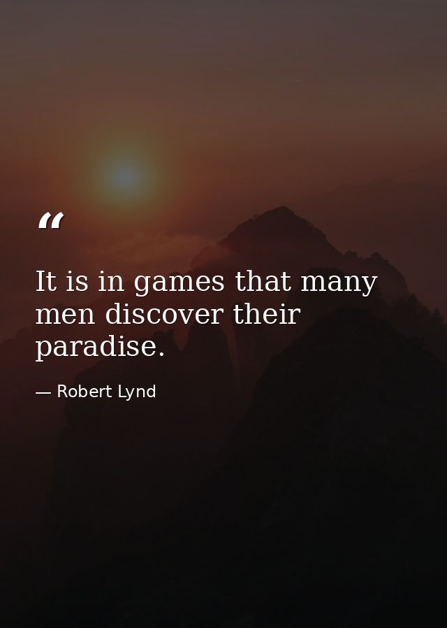 It is in games that many men discover their paradise. — Robert Lynd