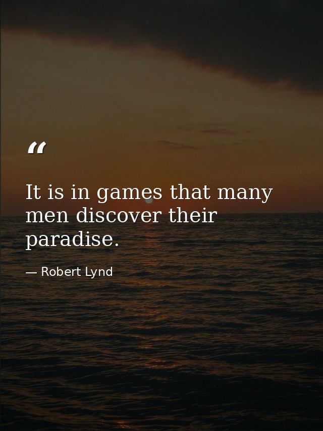It is in games that many men discover their paradise. — Robert Lynd