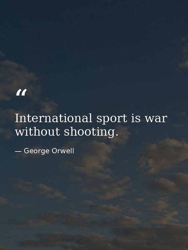International sport is war without shooting. — George Orwell