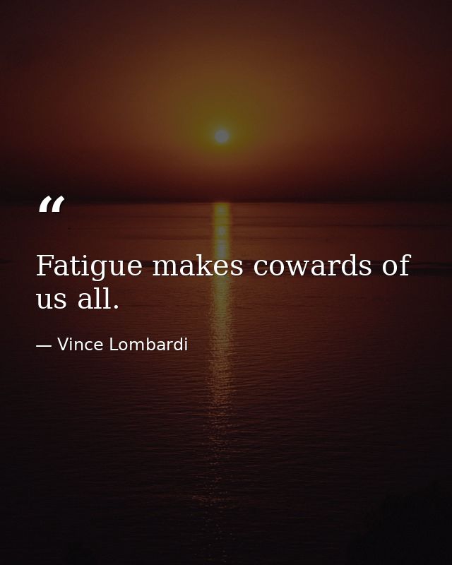 Fatigue makes cowards of us all. — Vince Lombardi