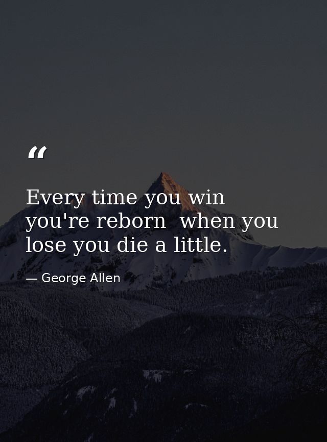 Every time you win  you're reborn  when you lose you die a little. — George Allen