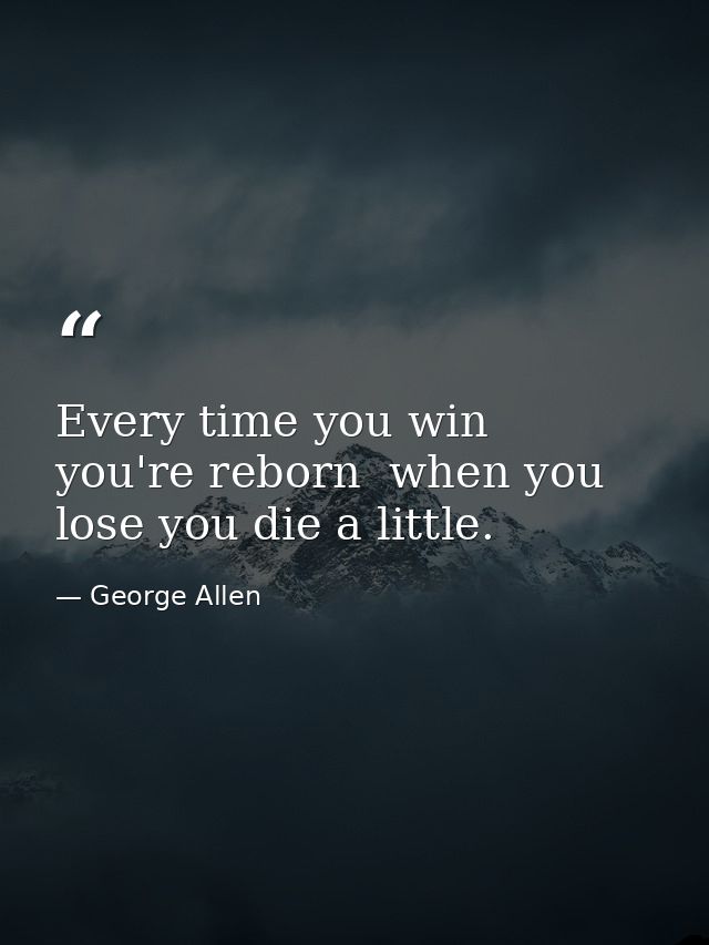 Every time you win  you're reborn  when you lose you die a little. — George Allen