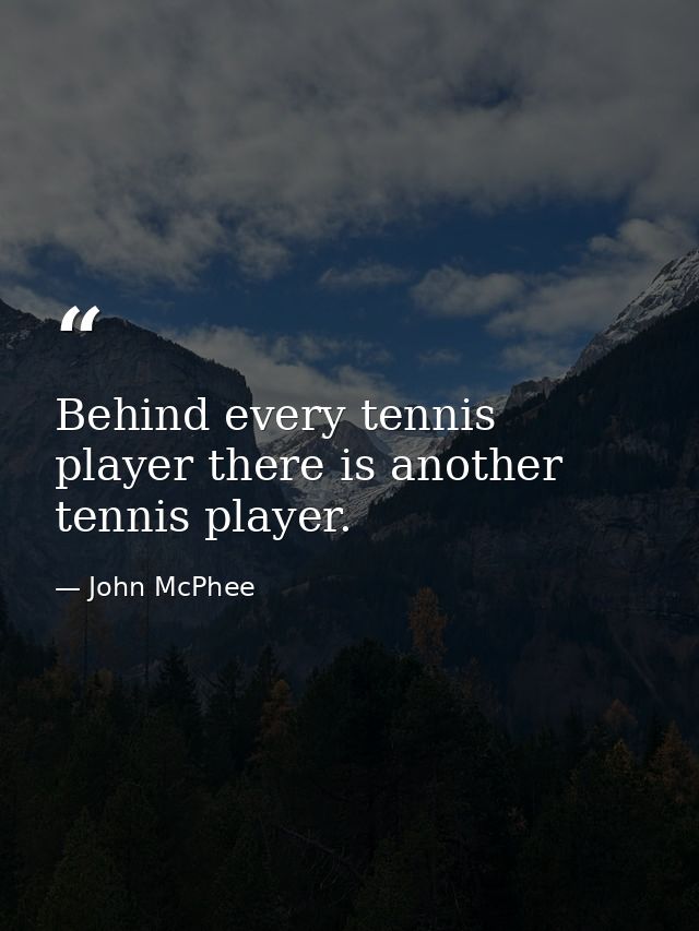 Behind every tennis player there is another tennis player. — John McPhee
