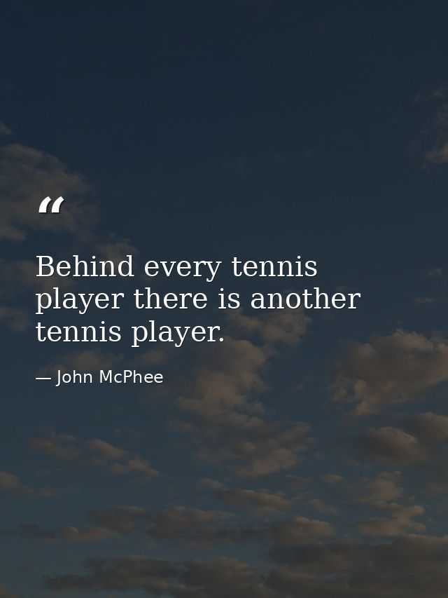 Behind every tennis player there is another tennis player. — John McPhee
