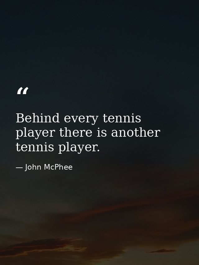 Behind every tennis player there is another tennis player. — John McPhee