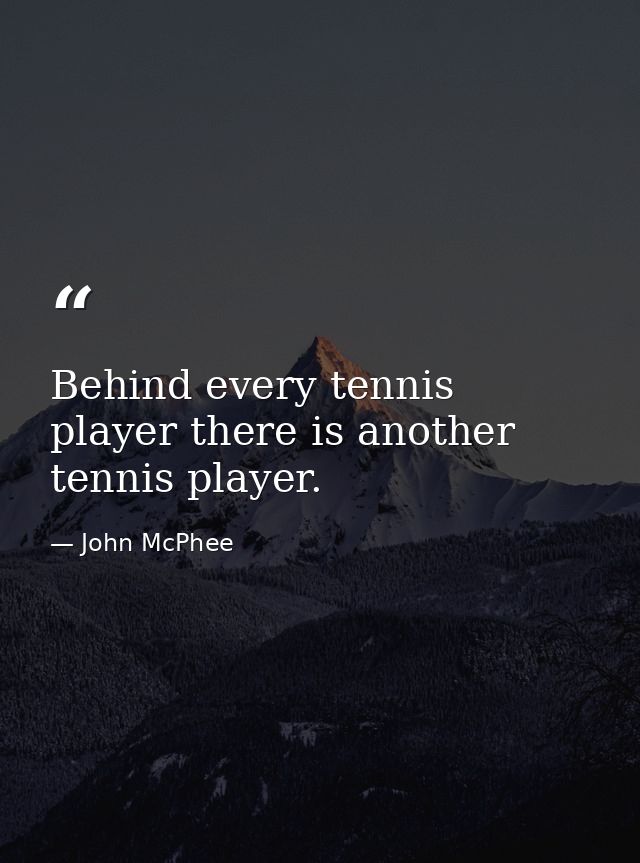 Behind every tennis player there is another tennis player. — John McPhee