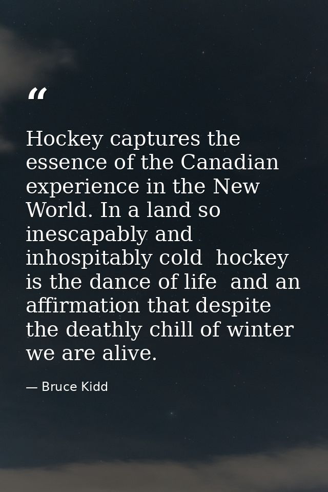 Hockey captures the essence of the Canadian experience in the New World. In a land so inescapably and inhospitably cold  — Bruce Kidd