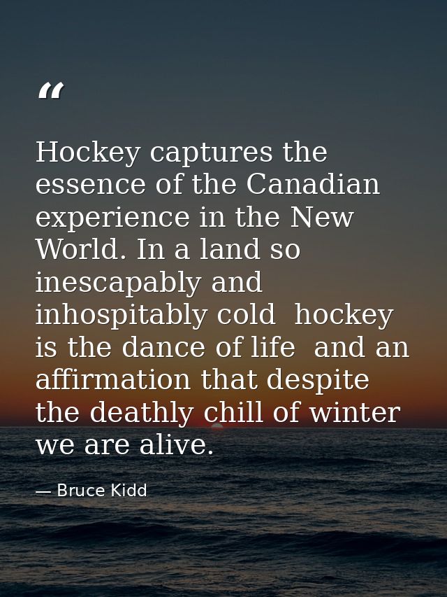 Hockey captures the essence of the Canadian experience in the New World. In a land so inescapably and inhospitably cold  — Bruce Kidd