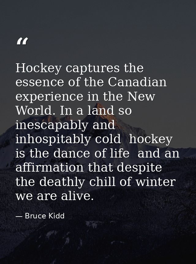 Hockey captures the essence of the Canadian experience in the New World. In a land so inescapably and inhospitably cold  — Bruce Kidd