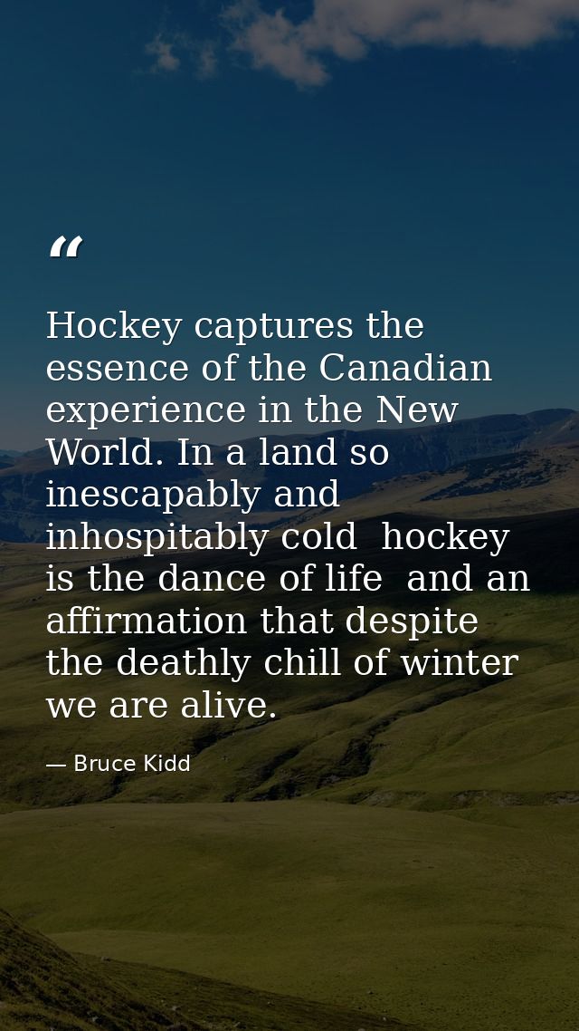 Hockey captures the essence of the Canadian experience in the New World. In a land so inescapably and inhospitably cold  — Bruce Kidd