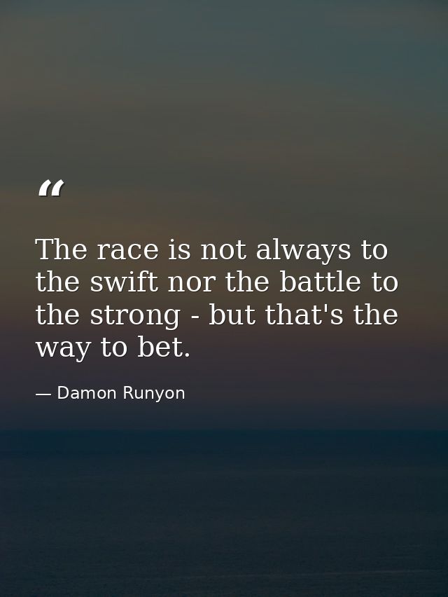 The race is not always to the swift nor the battle to the strong - but that's the way to bet. — Damon Runyon