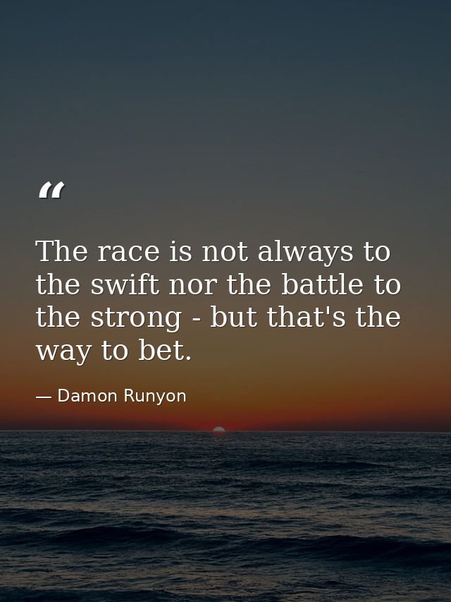 The race is not always to the swift nor the battle to the strong - but that's the way to bet. — Damon Runyon