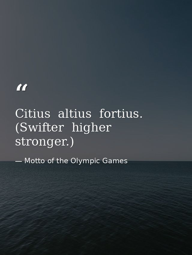 Citius  altius  fortius. (Swifter  higher  stronger.) — Motto of the Olympic Games