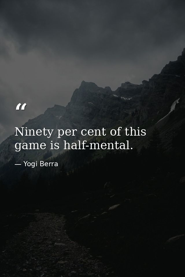 Ninety per cent of this game is half-mental. — Yogi Berra