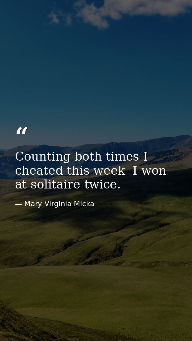 Counting both times I cheated this week  I won at solitaire twice. — Mary Virginia Micka
