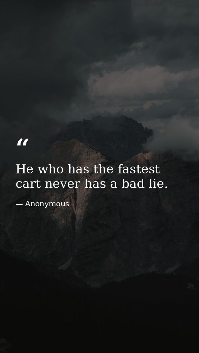 He who has the fastest cart never has a bad lie. — Anonymous