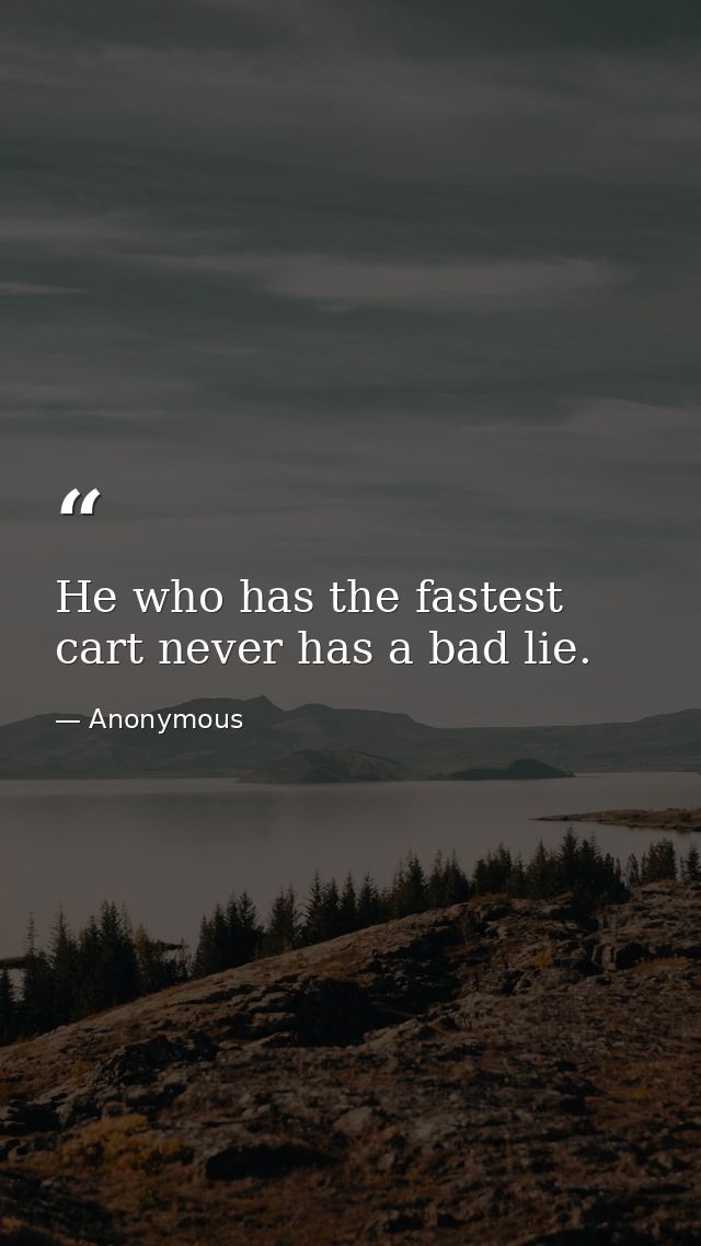 He who has the fastest cart never has a bad lie. — Anonymous