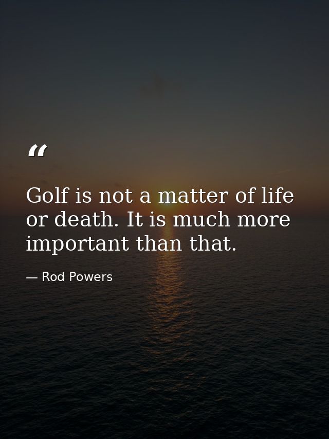 Golf is not a matter of life or death. It is much more important than that. — Rod Powers
