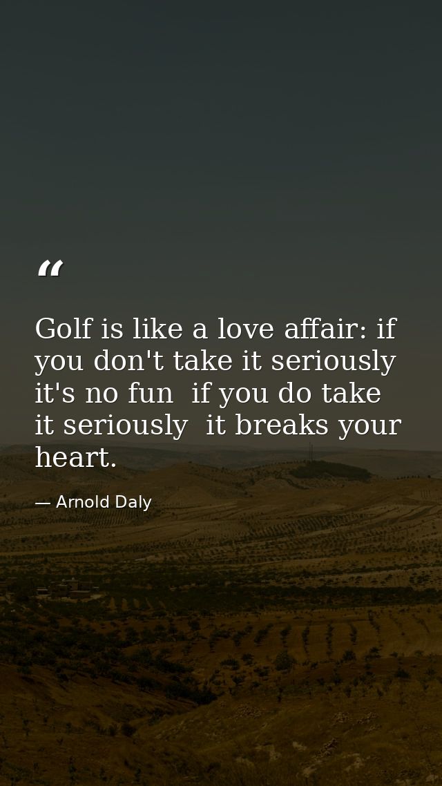Golf is like a love affair: if you don't take it seriously  it's no fun  if you do take it seriously  it breaks your hea — Arnold Daly