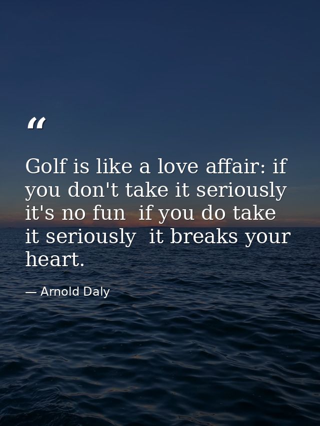 Golf is like a love affair: if you don't take it seriously  it's no fun  if you do take it seriously  it breaks your hea — Arnold Daly