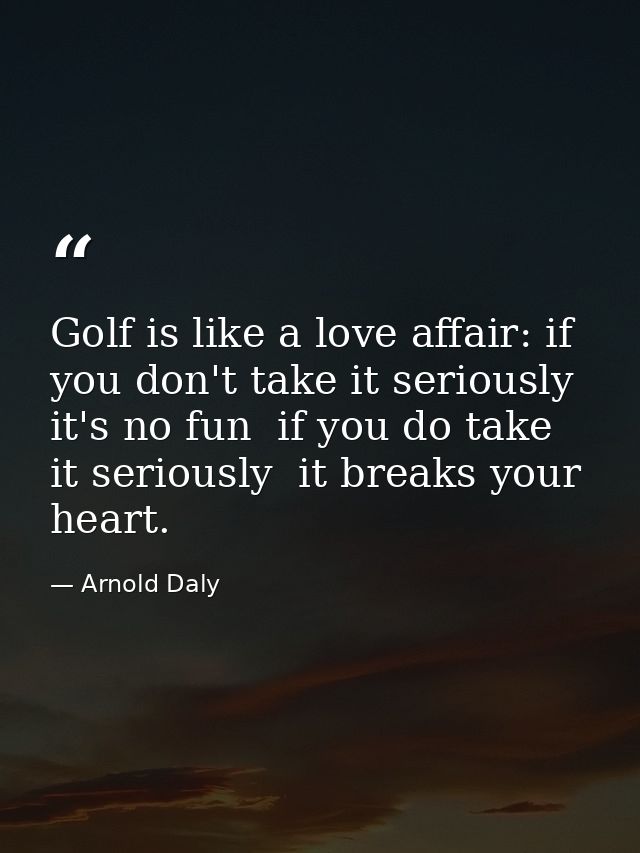 Golf is like a love affair: if you don't take it seriously  it's no fun  if you do take it seriously  it breaks your hea — Arnold Daly