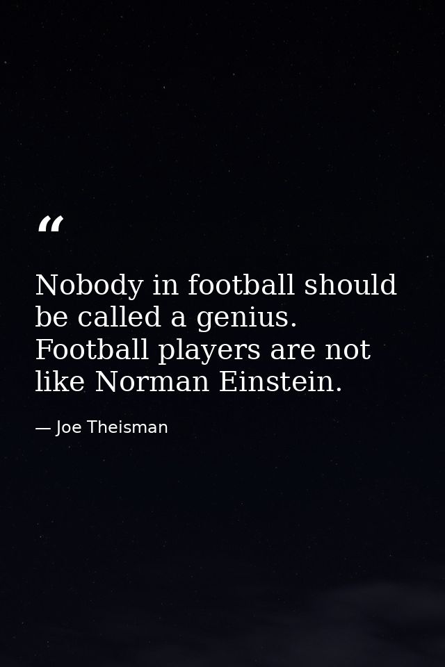 Nobody in football should be called a genius. Football players are not like Norman Einstein. — Joe Theisman