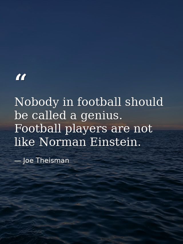 Nobody in football should be called a genius. Football players are not like Norman Einstein. — Joe Theisman