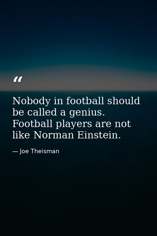 Nobody in football should be called a genius. Football players are not like Norman Einstein. — Joe Theisman
