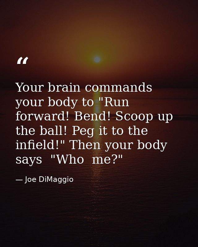 Your brain commands your body to "Run forward! Bend! Scoop up the ball! Peg it to the infield!" Then your body says  "Wh — Joe DiMaggio