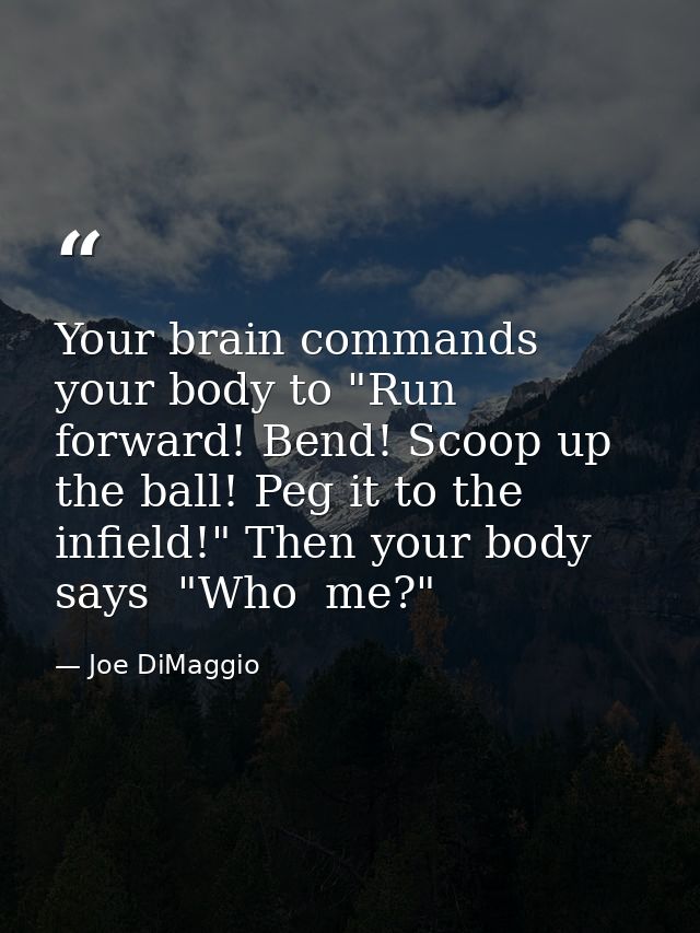 Your brain commands your body to "Run forward! Bend! Scoop up the ball! Peg it to the infield!" Then your body says  "Wh — Joe DiMaggio