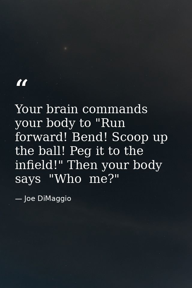 Your brain commands your body to "Run forward! Bend! Scoop up the ball! Peg it to the infield!" Then your body says  "Wh — Joe DiMaggio