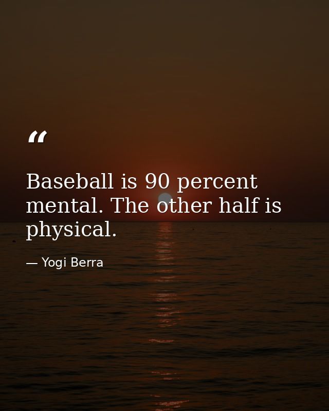 Baseball is 90 percent mental. The other half is physical. — Yogi Berra
