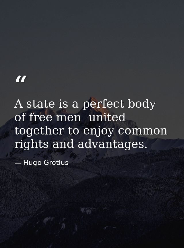 A state is a perfect body of free men  united together to enjoy common rights and advantages. — Hugo Grotius
