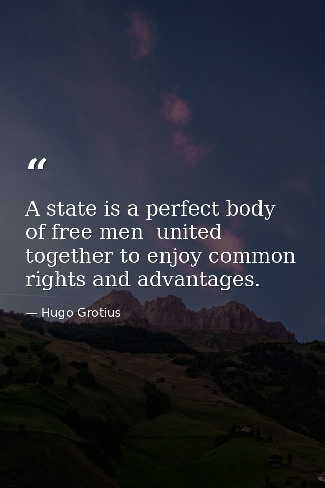 A state is a perfect body of free men  united together to enjoy common rights and advantages. — Hugo Grotius