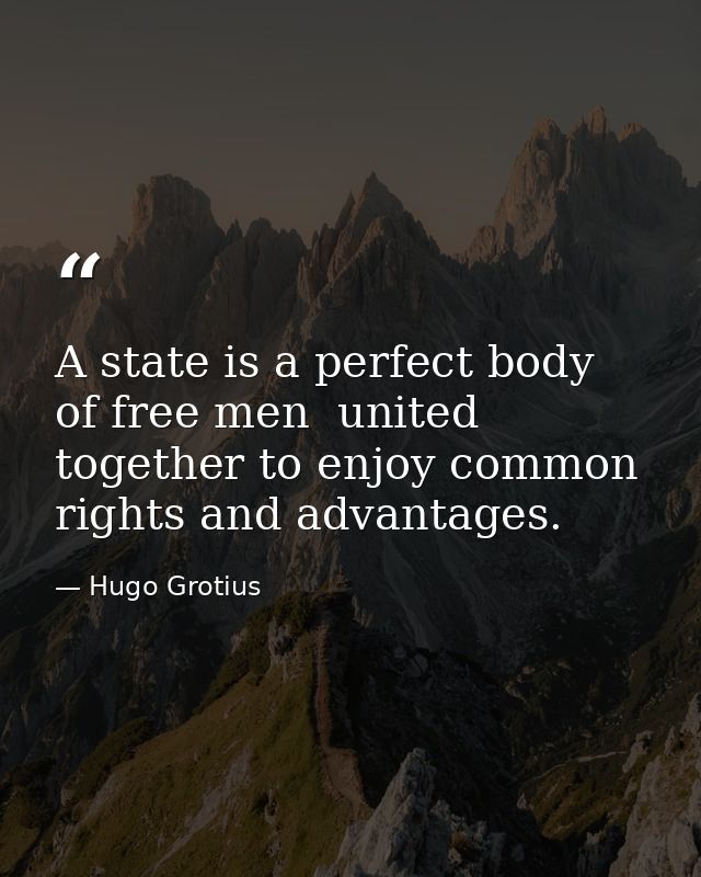 A state is a perfect body of free men  united together to enjoy common rights and advantages. — Hugo Grotius