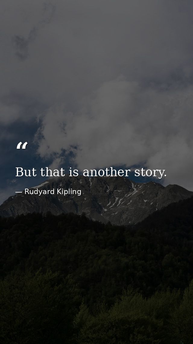 But that is another story. — Rudyard Kipling