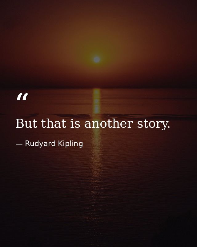 But that is another story. — Rudyard Kipling