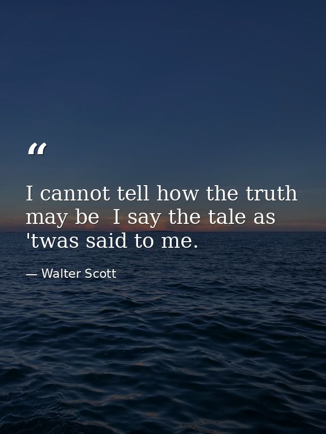 I cannot tell how the truth may be  I say the tale as 'twas said to me. — Walter Scott