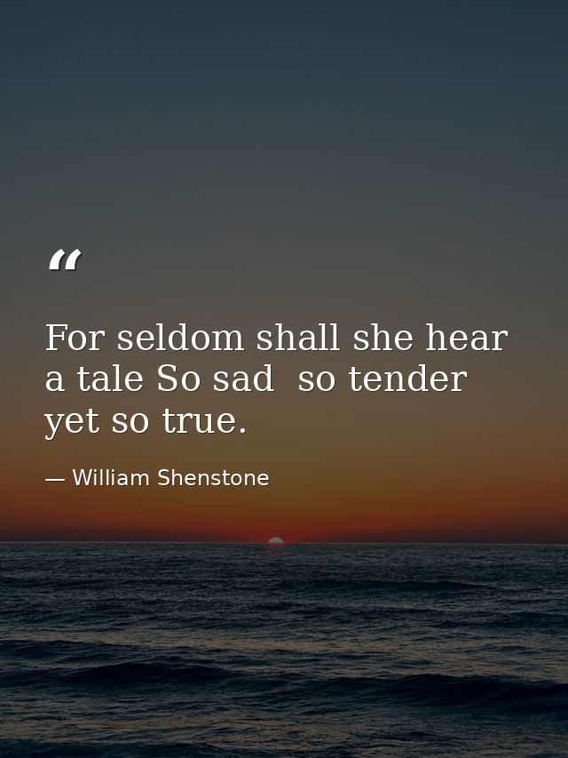 For seldom shall she hear a tale So sad  so tender  yet so true. — William Shenstone