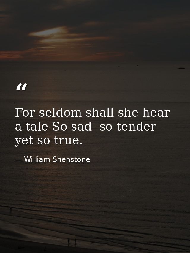 For seldom shall she hear a tale So sad  so tender  yet so true. — William Shenstone