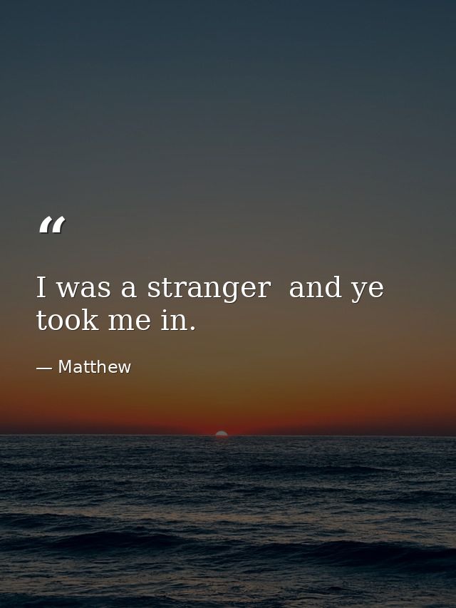 I was a stranger  and ye took me in. — Matthew