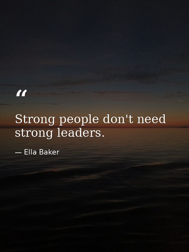Strong people don't need strong leaders. — Ella Baker