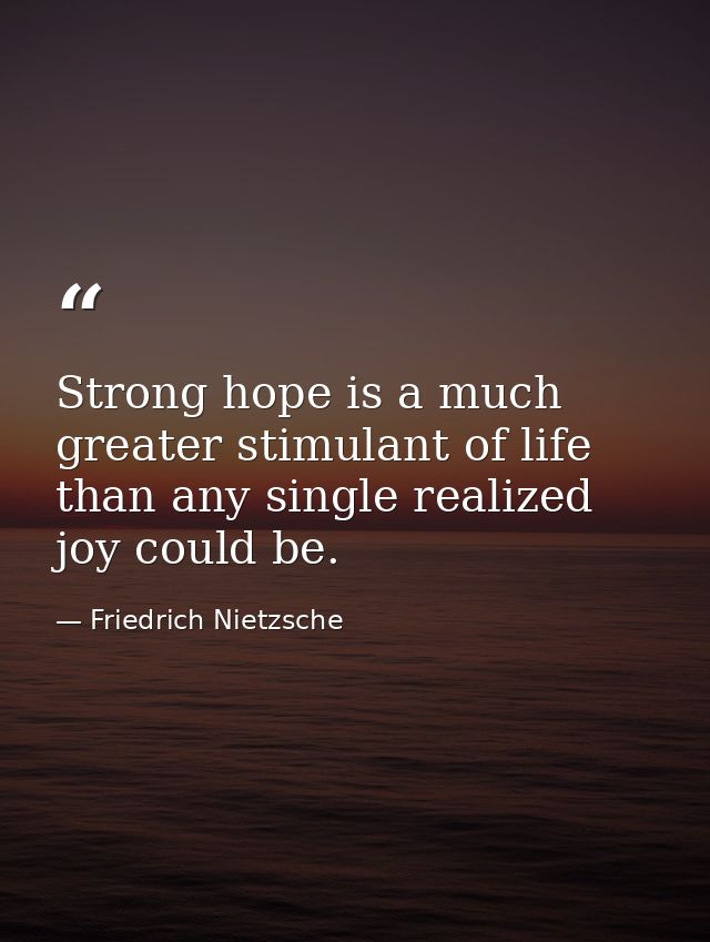 Strong hope is a much greater stimulant of life than any single realized joy could be. — Friedrich Nietzsche