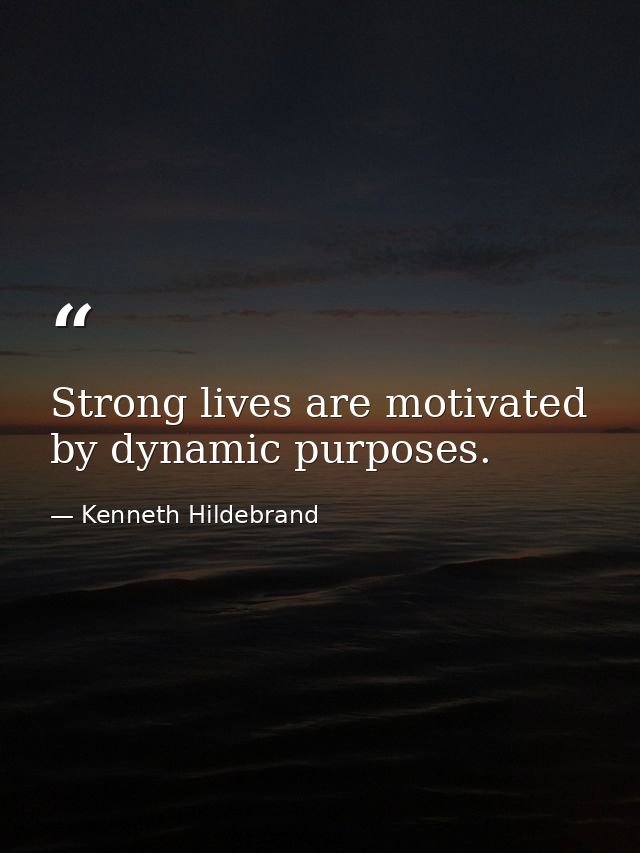 Strong lives are motivated by dynamic purposes. — Kenneth Hildebrand