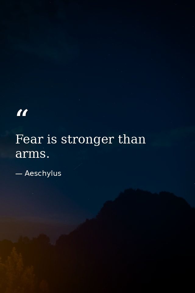 Fear is stronger than arms. — Aeschylus