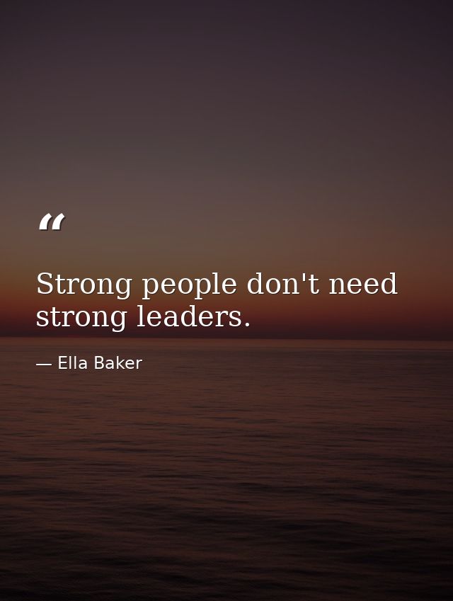 Strong people don't need strong leaders. — Ella Baker